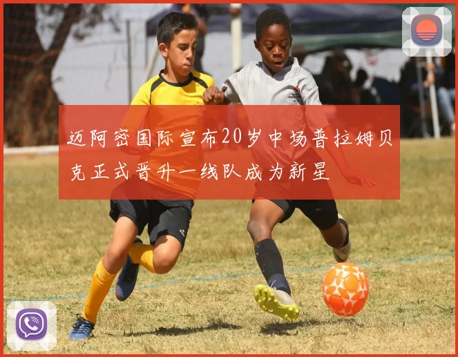 迈阿密国际宣布20岁中场普拉姆贝克正式晋升一线队成为新星