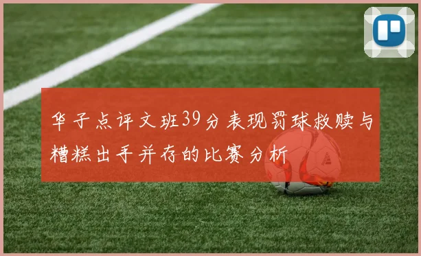 华子点评文班39分表现罚球救赎与糟糕出手并存的比赛分析