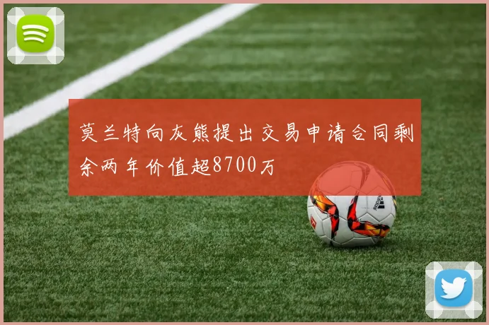 莫兰特向灰熊提出交易申请合同剩余两年价值超8700万
