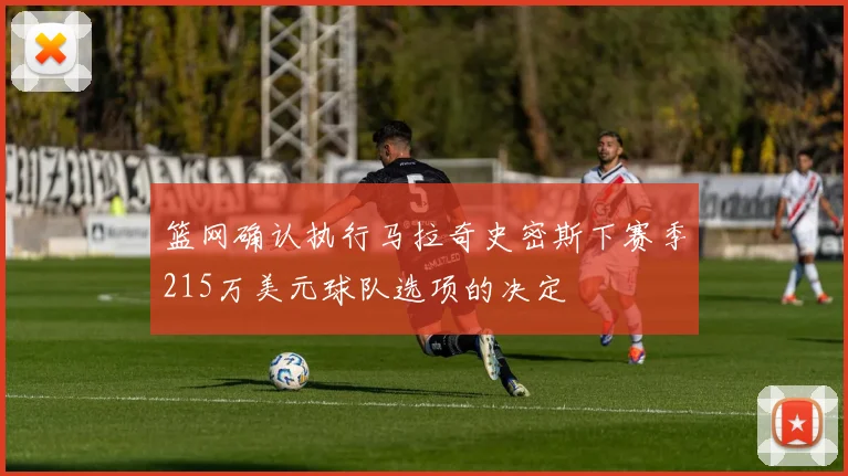 篮网确认执行马拉奇史密斯下赛季215万美元球队选项的决定
