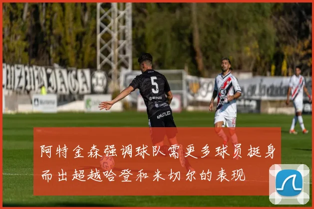 阿特金森强调球队需更多球员挺身而出超越哈登和米切尔的表现