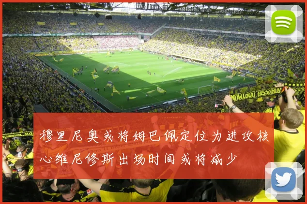穆里尼奥或将姆巴佩定位为进攻核心维尼修斯出场时间或将减少